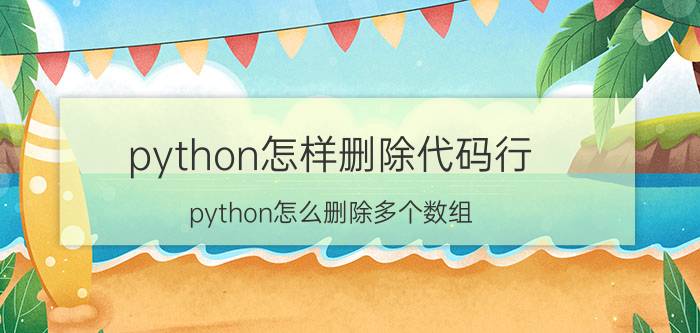 python怎样删除代码行 python怎么删除多个数组？